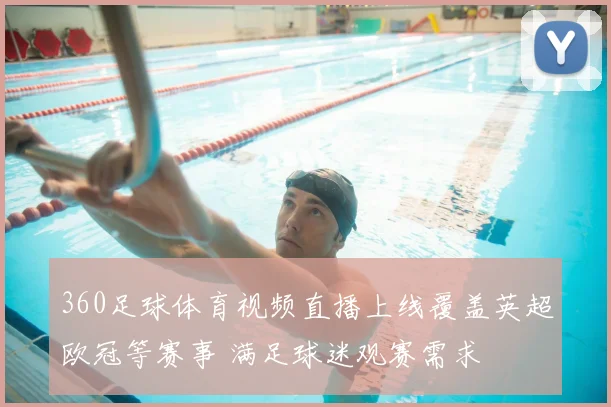 360足球体育视频直播上线覆盖英超欧冠等赛事 满足球迷观赛需求