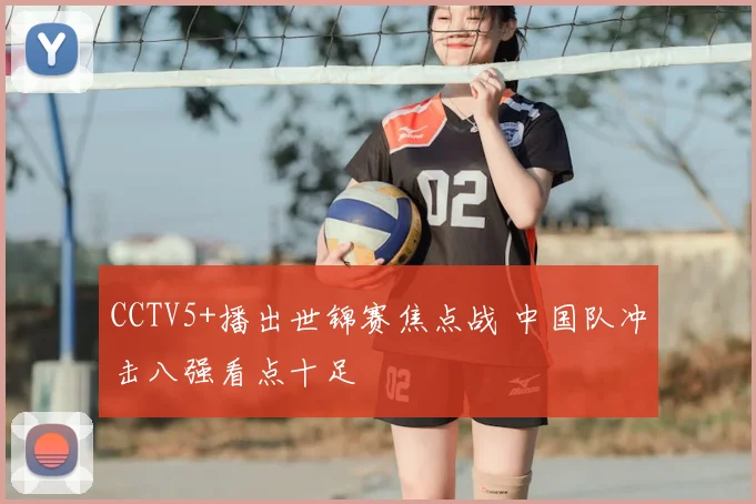 CCTV5+播出世锦赛焦点战 中国队冲击八强看点十足
