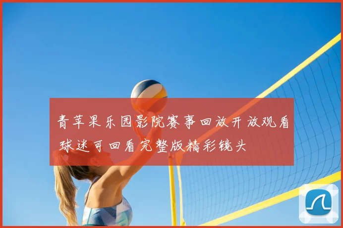 青苹果乐园影院赛事回放开放观看 球迷可回看完整版精彩镜头