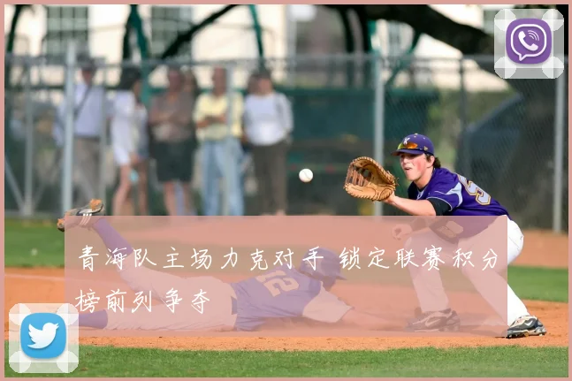 青海队主场力克对手 锁定联赛积分榜前列争夺