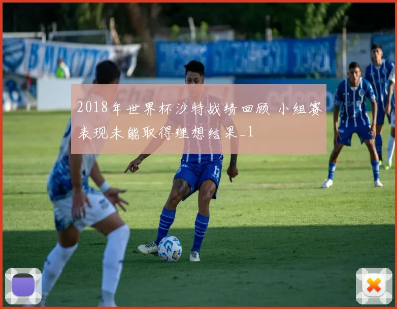 2018年世界杯沙特战绩回顾 小组赛表现未能取得理想结果_1