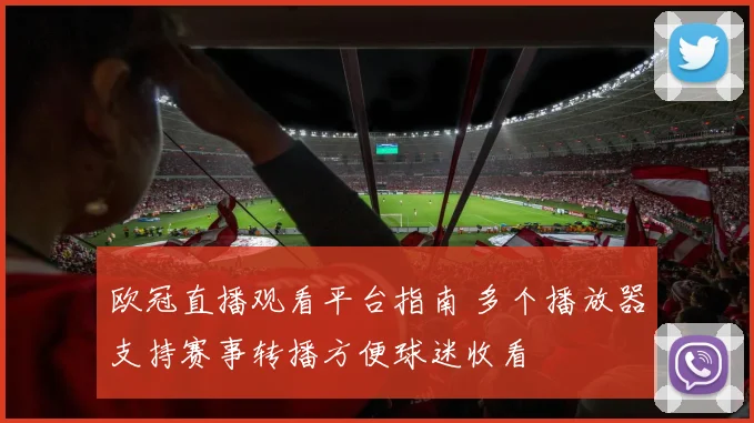 欧冠直播观看平台指南 多个播放器支持赛事转播方便球迷收看