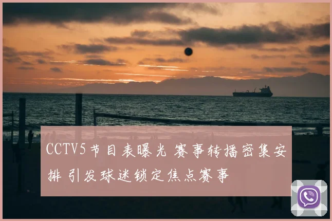 CCTV5节目表曝光 赛事转播密集安排 引发球迷锁定焦点赛事