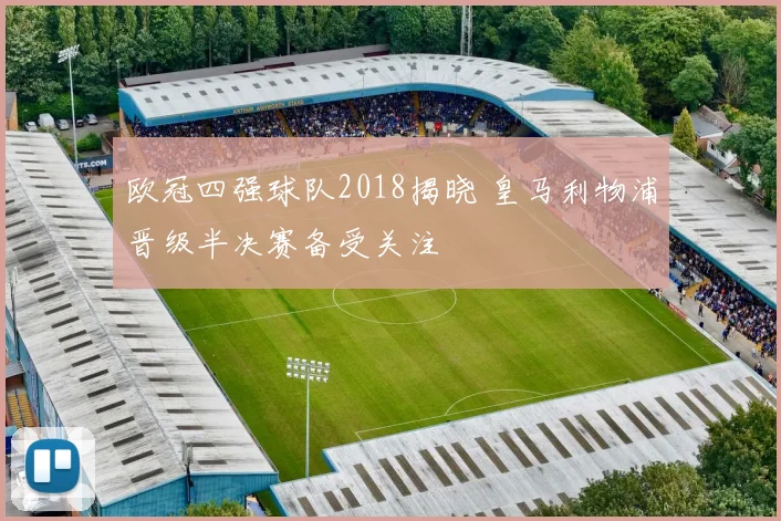 欧冠四强球队2018揭晓 皇马利物浦晋级半决赛备受关注