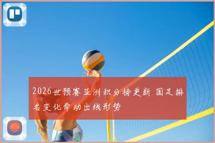2026世预赛亚洲积分榜更新 国足排名变化牵动出线形势
