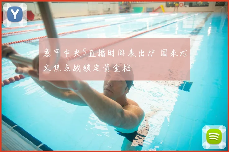 意甲中央5直播时间表出炉 国米尤文焦点战锁定黄金档