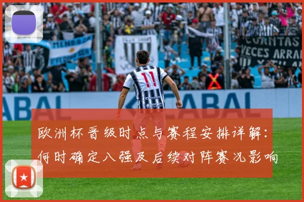 欧洲杯晋级时点与赛程安排详解：何时确定八强及后续对阵赛况影响