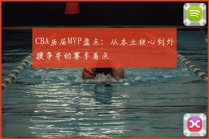 CBA历届MVP盘点：从本土核心到外援争夺的赛季看点