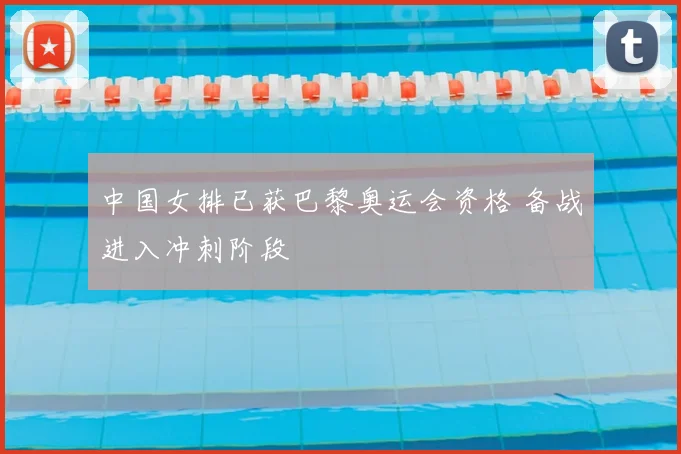 中国女排已获巴黎奥运会资格 备战进入冲刺阶段