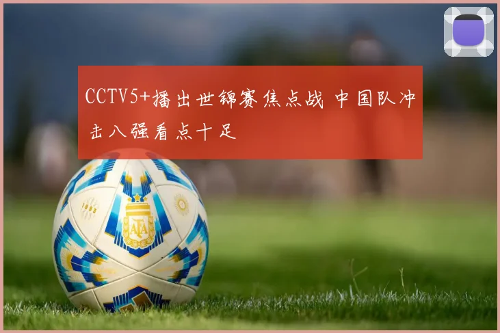 CCTV5+播出世锦赛焦点战 中国队冲击八强看点十足