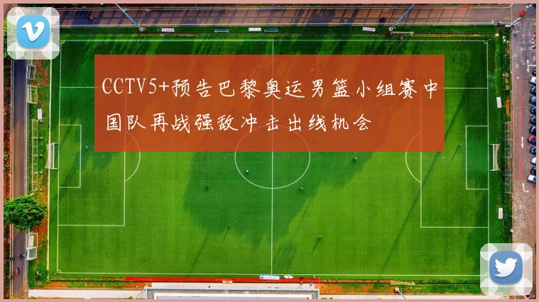 CCTV5+预告巴黎奥运男篮小组赛中国队再战强敌冲击出线机会