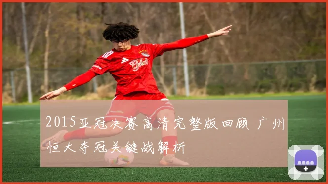 2015亚冠决赛高清完整版回顾 广州恒大夺冠关键战解析