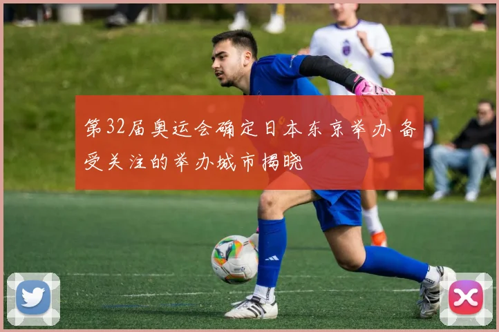 第32届奥运会确定日本东京举办 备受关注的举办城市揭晓