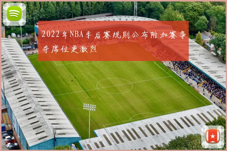 2022年NBA季后赛规则公布附加赛争夺席位更激烈