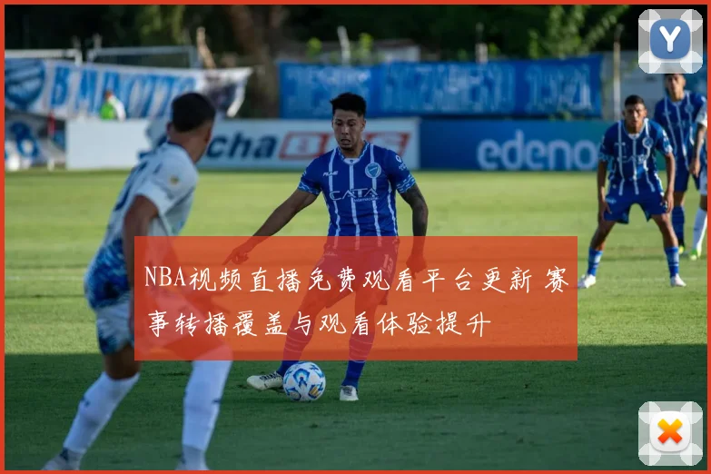 NBA视频直播免费观看平台更新 赛事转播覆盖与观看体验提升