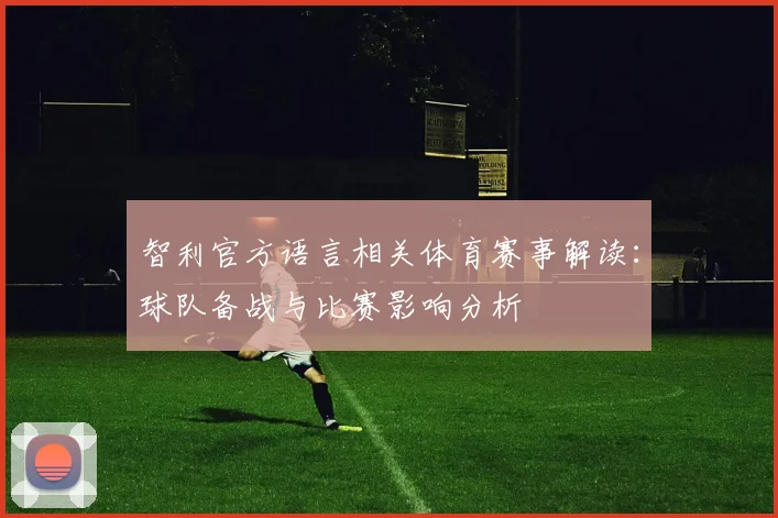 智利官方语言相关体育赛事解读：球队备战与比赛影响分析