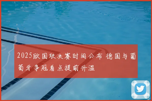 2025欧国联决赛时间公布 德国与葡萄牙争冠看点提前升温