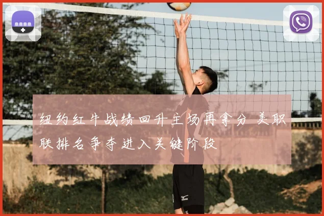 纽约红牛战绩回升主场再拿分 美职联排名争夺进入关键阶段