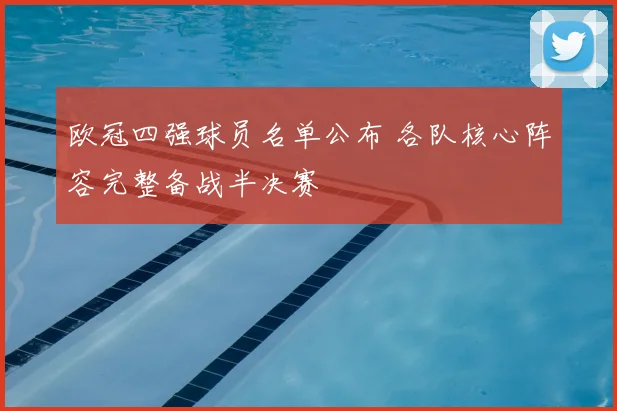 欧冠四强球员名单公布 各队核心阵容完整备战半决赛