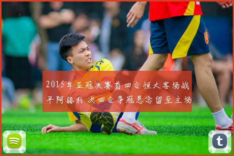 2015年亚冠决赛首回合恒大客场战平阿赫利 次回合争冠悬念留至主场