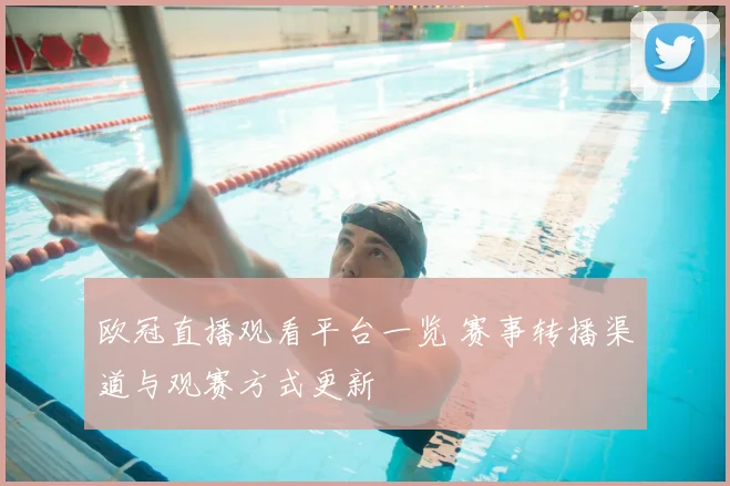 欧冠直播观看平台一览 赛事转播渠道与观赛方式更新