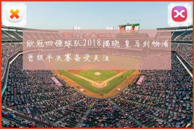 欧冠四强球队2018揭晓 皇马利物浦晋级半决赛备受关注