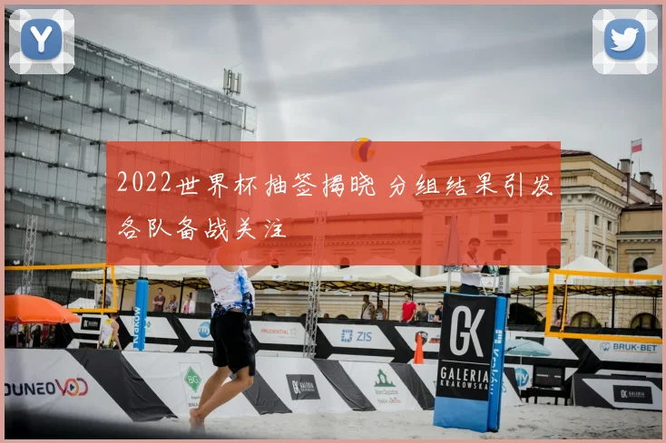 2022世界杯抽签揭晓 分组结果引发各队备战关注