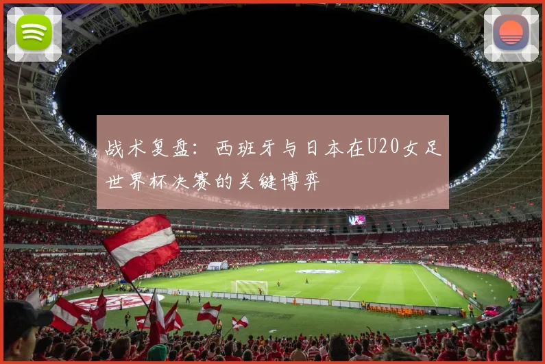 战术复盘:西班牙与日本在U20女足世界杯决赛的关键博弈