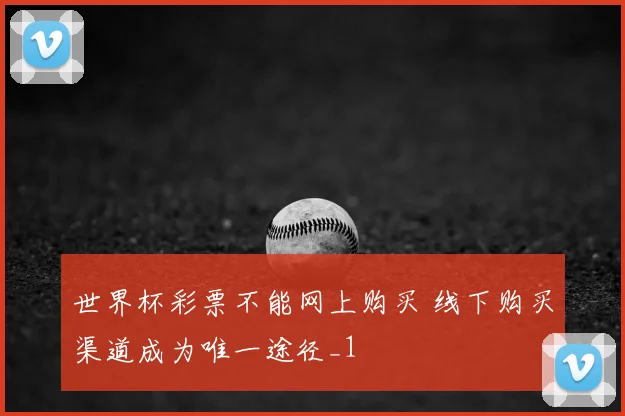世界杯彩票不能网上购买 线下购买渠道成为唯一途径_1