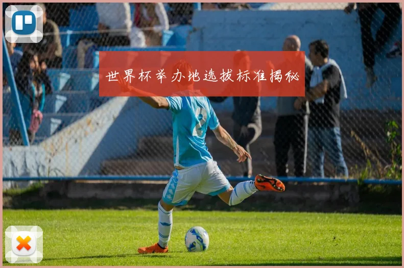 世界杯举办地选拔标准揭秘