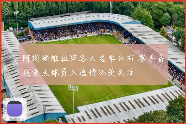 阿斯顿维拉阵容大名单公布 赛季备战重点球员入选情况受关注