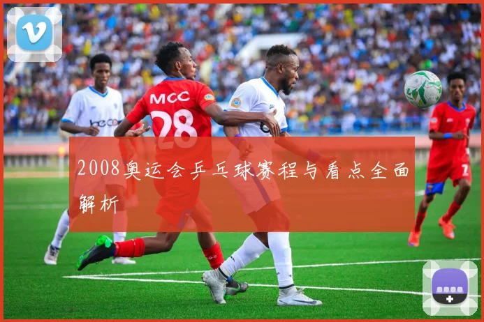2008奥运会乒乓球赛程与看点全面解析