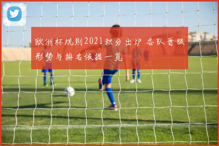 欧洲杯规则2021积分出炉 各队晋级形势与排名依据一览