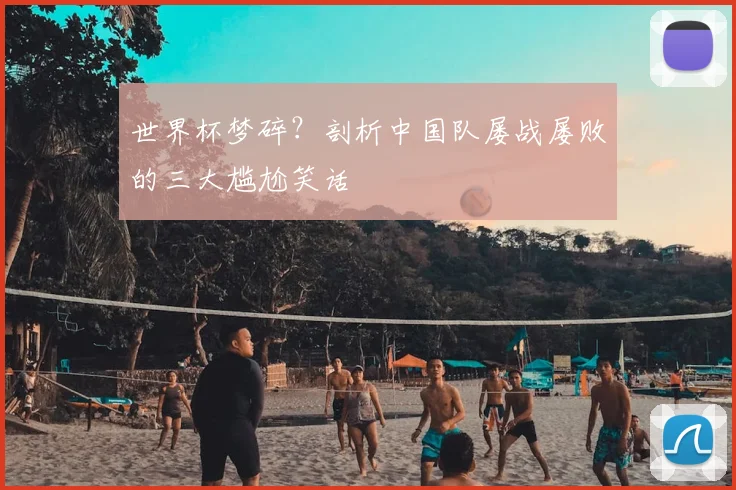 世界杯梦碎？剖析中国队屡战屡败的三大尴尬笑话