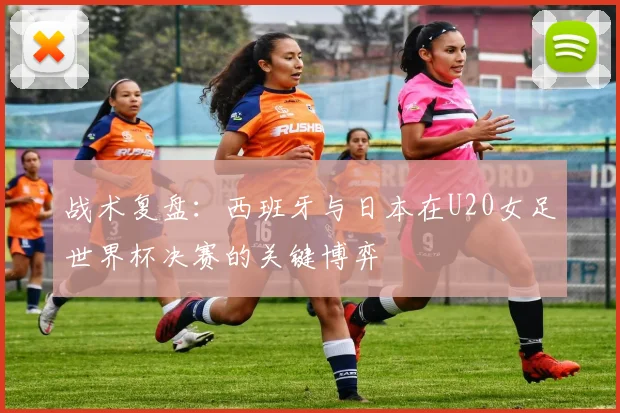 战术复盘:西班牙与日本在U20女足世界杯决赛的关键博弈