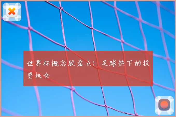 世界杯概念股盘点:足球热下的投资机会