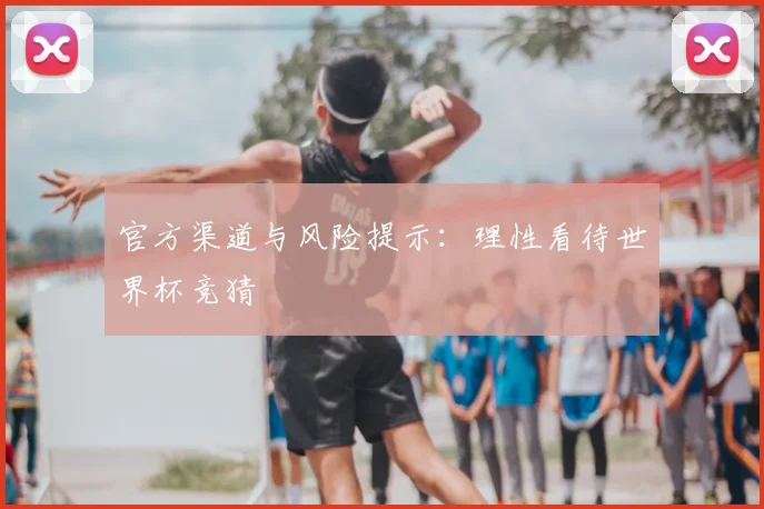 官方渠道与风险提示：理性看待世界杯竞猜
