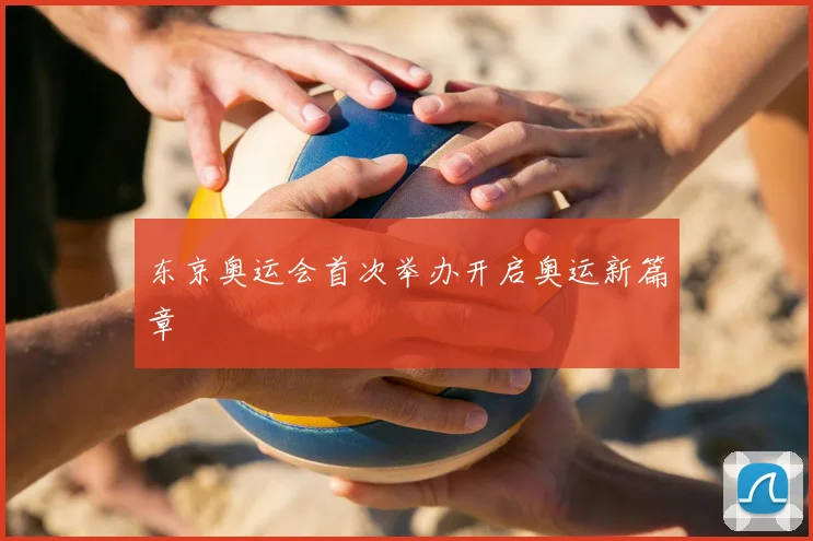 东京奥运会首次举办开启奥运新篇章