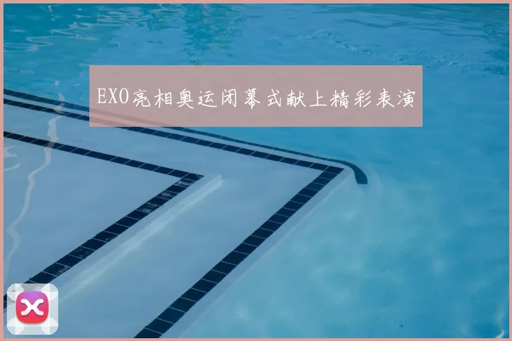 EXO亮相奥运闭幕式献上精彩表演