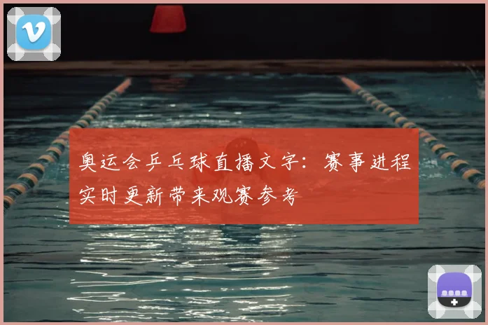 奥运会乒乓球直播文字:赛事进程实时更新带来观赛参考