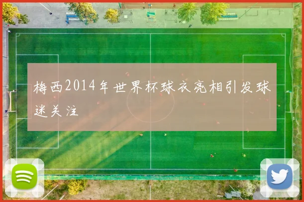 梅西2014年世界杯球衣亮相引发球迷关注