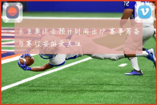 东京奥运会预计时间出炉 赛事筹备与赛程安排受关注