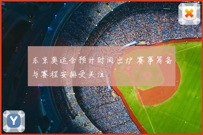 东京奥运会预计时间出炉 赛事筹备与赛程安排受关注
