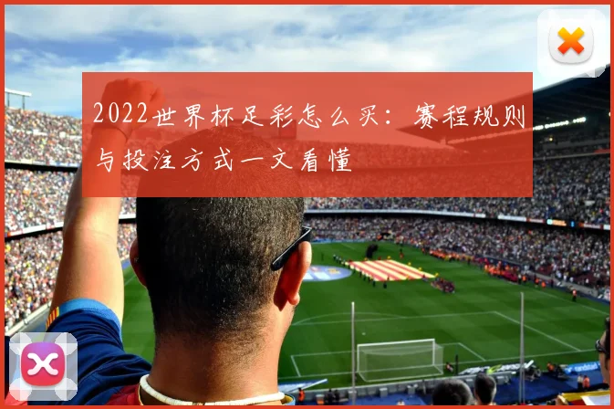 2022世界杯足彩怎么买：赛程规则与投注方式一文看懂