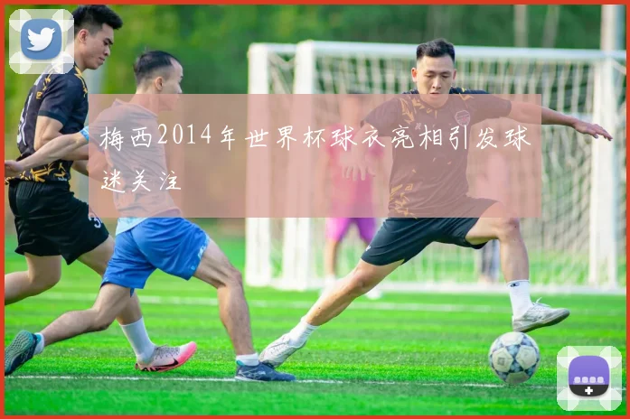 梅西2014年世界杯球衣亮相引发球迷关注
