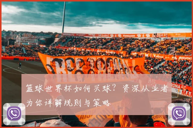 篮球世界杯如何买球？资深从业者为你详解规则与策略