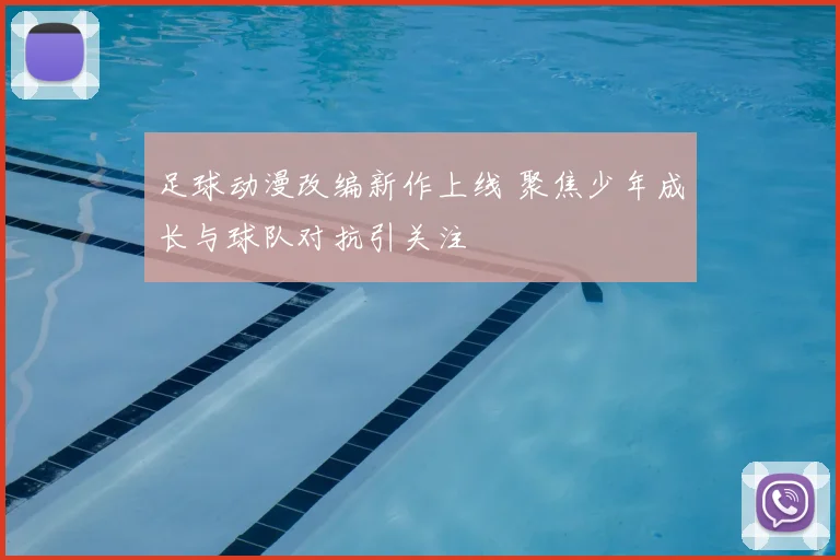 足球动漫改编新作上线 聚焦少年成长与球队对抗引关注