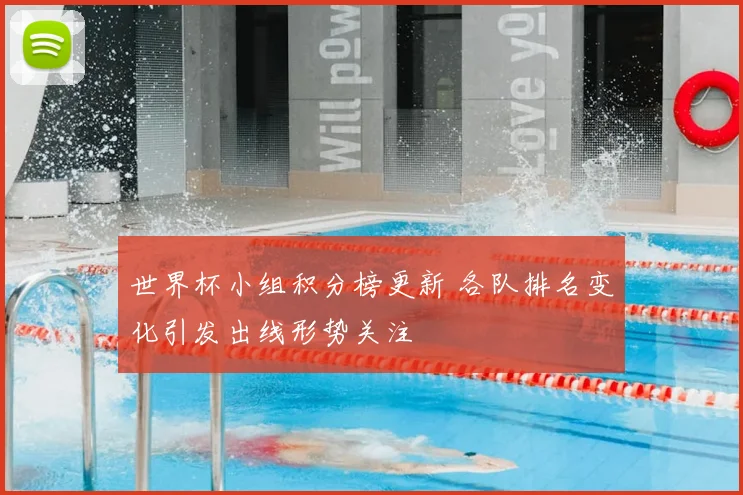 世界杯小组积分榜更新 各队排名变化引发出线形势关注