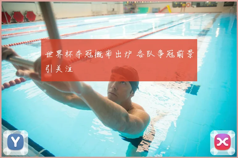 世界杯夺冠概率出炉 各队争冠前景引关注