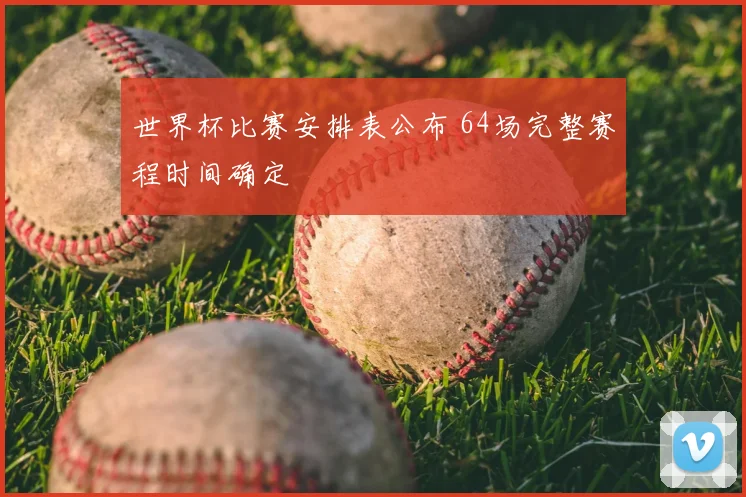 世界杯比赛安排表公布 64场完整赛程时间确定